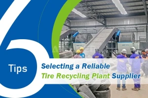 6 Tips for Selecting a Reliable Tire Recycling Plant Supplier